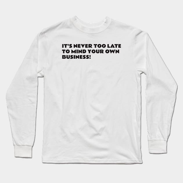 It's never too late to mind your own business Long Sleeve T-Shirt by WiredDesigns